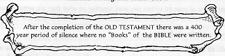 After the completion of the OLD 
TESTAMENT there was a 400 year period of silence where no "books" of 
the BIBLE were written.
